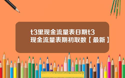 t3里现金流量表日期t3现金流量表期初取数【最新】