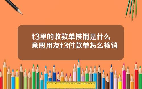 t3里的收款单核销是什么意思用友t3付款单怎么核销