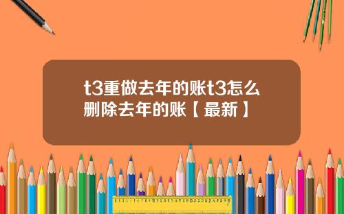 t3重做去年的账t3怎么删除去年的账【最新】