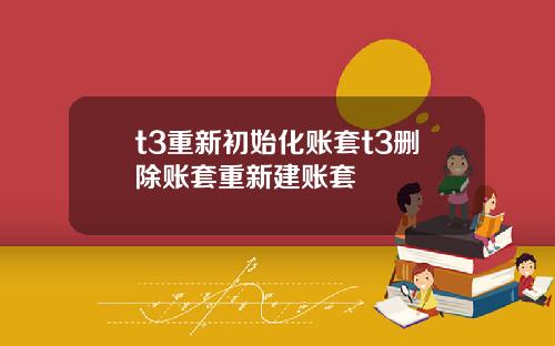 t3重新初始化账套t3删除账套重新建账套
