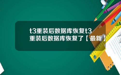 t3重装后数据库恢复t3重装后数据库恢复了【最新】