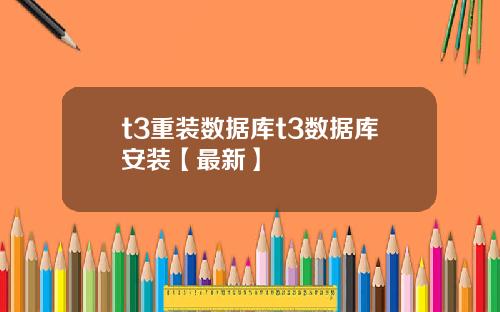 t3重装数据库t3数据库安装【最新】
