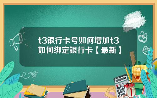 t3银行卡号如何增加t3如何绑定银行卡【最新】