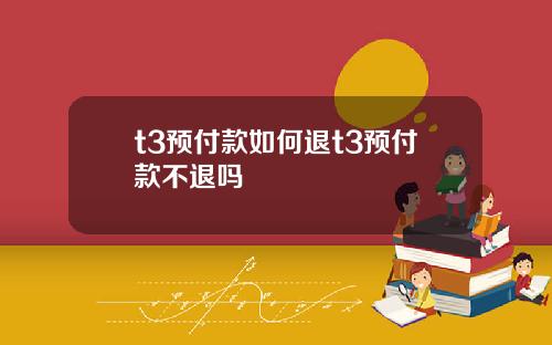 t3预付款如何退t3预付款不退吗