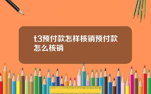 t3预付款怎样核销预付款怎么核销