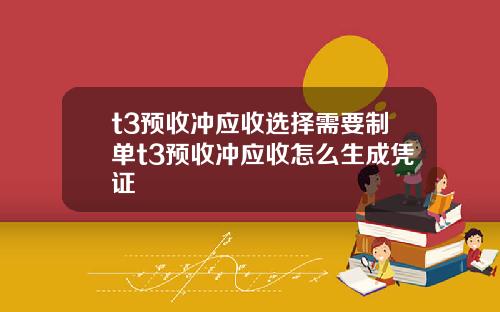 t3预收冲应收选择需要制单t3预收冲应收怎么生成凭证
