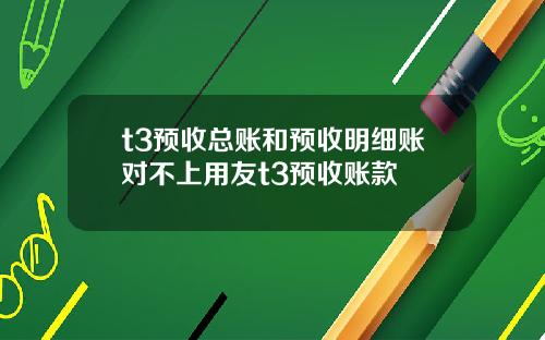 t3预收总账和预收明细账对不上用友t3预收账款