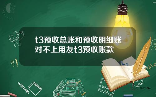 t3预收总账和预收明细账对不上用友t3预收账款
