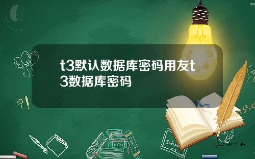 t3默认数据库密码用友t3数据库密码