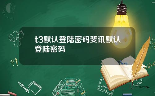 t3默认登陆密码斐讯默认登陆密码