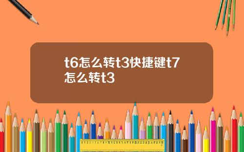 t6怎么转t3快捷键t7怎么转t3