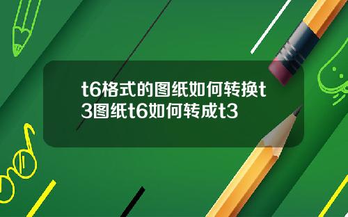 t6格式的图纸如何转换t3图纸t6如何转成t3