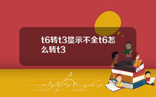 t6转t3显示不全t6怎么转t3
