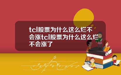 tcl股票为什么这么烂不会涨tcl股票为什么这么烂不会涨了