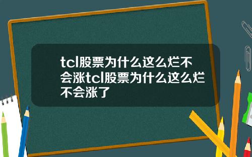 tcl股票为什么这么烂不会涨tcl股票为什么这么烂不会涨了