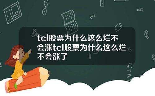 tcl股票为什么这么烂不会涨tcl股票为什么这么烂不会涨了