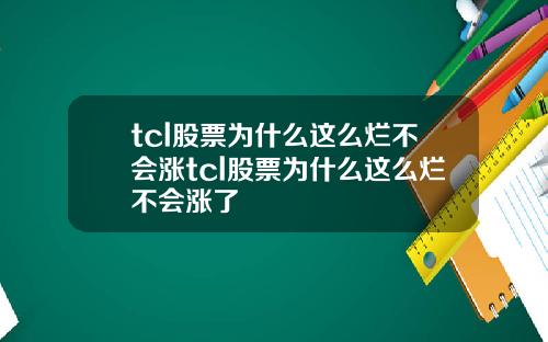 tcl股票为什么这么烂不会涨tcl股票为什么这么烂不会涨了