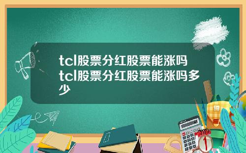 tcl股票分红股票能涨吗tcl股票分红股票能涨吗多少