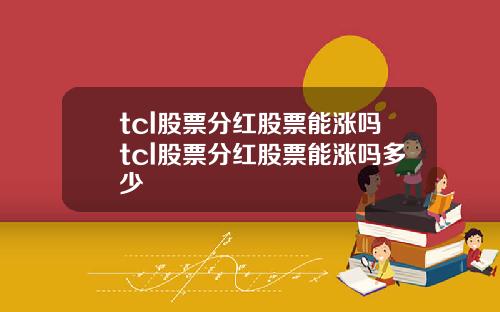 tcl股票分红股票能涨吗tcl股票分红股票能涨吗多少