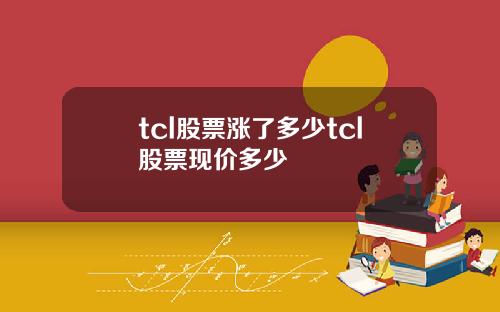 tcl股票涨了多少tcl股票现价多少