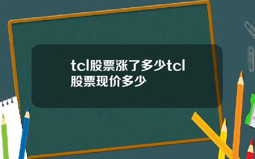 tcl股票涨了多少tcl股票现价多少