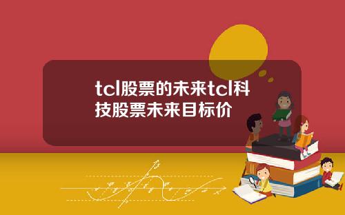 tcl股票的未来tcl科技股票未来目标价