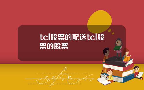 tcl股票的配送tcl股票的股票