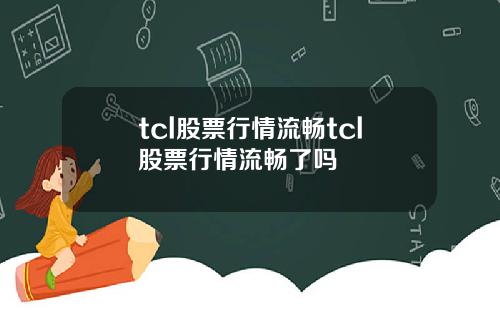 tcl股票行情流畅tcl股票行情流畅了吗