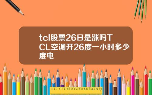 tcl股票26日是涨吗TCL空调开26度一小时多少度电