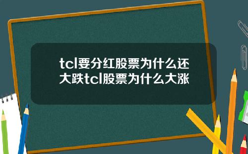 tcl要分红股票为什么还大跌tcl股票为什么大涨