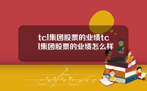 tcl集团股票的业绩tcl集团股票的业绩怎么样