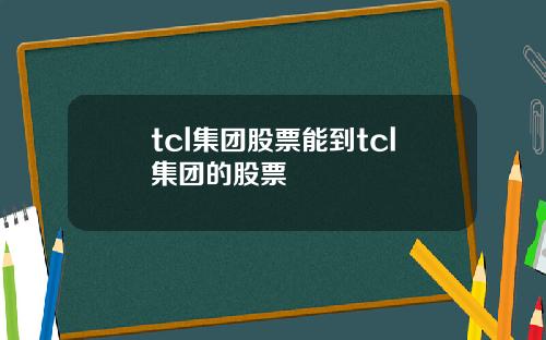 tcl集团股票能到tcl集团的股票