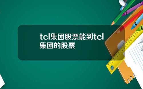 tcl集团股票能到tcl集团的股票