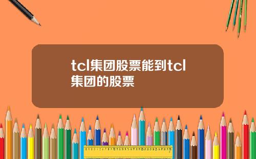 tcl集团股票能到tcl集团的股票