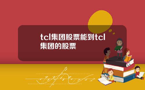 tcl集团股票能到tcl集团的股票