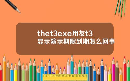 thet3exe用友t3显示演示期限到期怎么回事