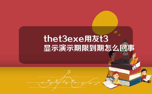 thet3exe用友t3显示演示期限到期怎么回事
