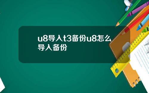 u8导入t3备份u8怎么导入备份