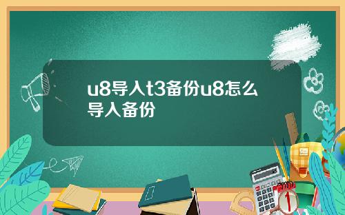 u8导入t3备份u8怎么导入备份