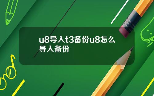 u8导入t3备份u8怎么导入备份