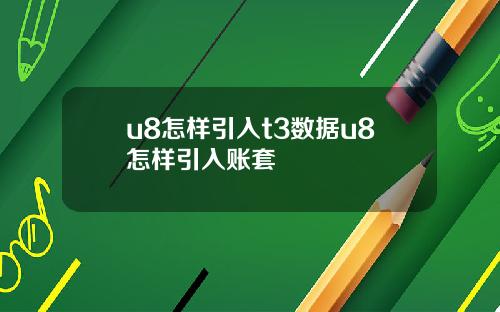 u8怎样引入t3数据u8怎样引入账套