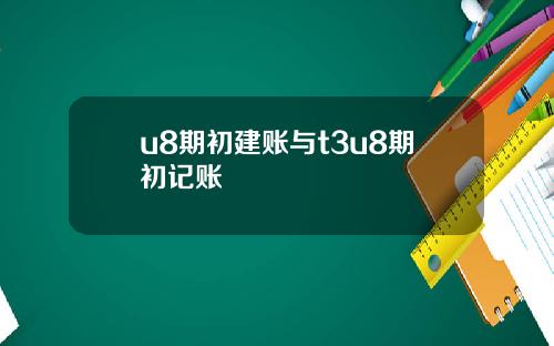 u8期初建账与t3u8期初记账