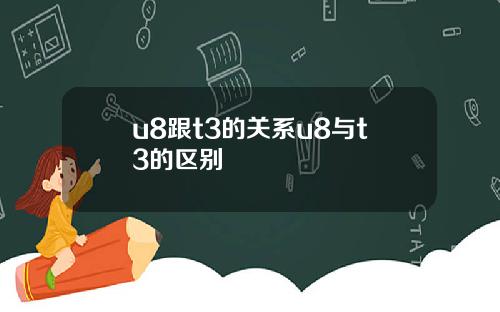 u8跟t3的关系u8与t3的区别