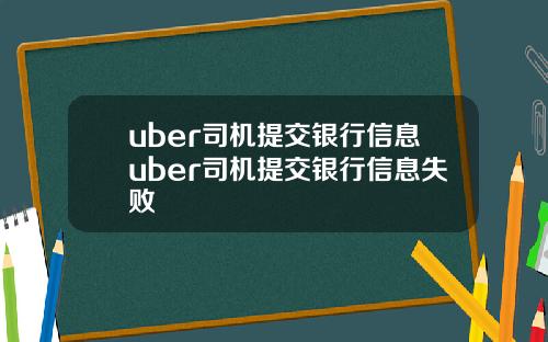 uber司机提交银行信息uber司机提交银行信息失败