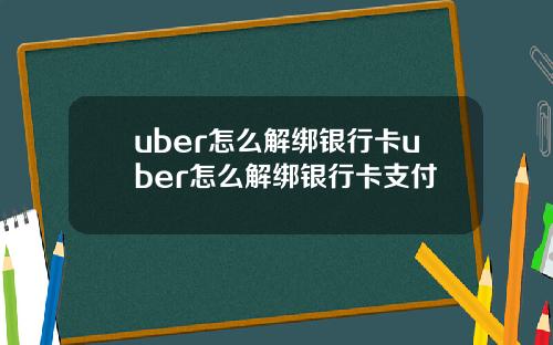 uber怎么解绑银行卡uber怎么解绑银行卡支付