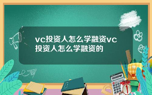 vc投资人怎么学融资vc投资人怎么学融资的