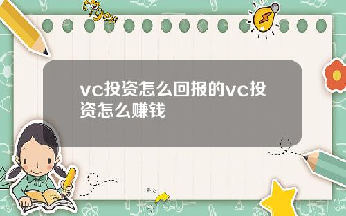 vc投资怎么回报的vc投资怎么赚钱