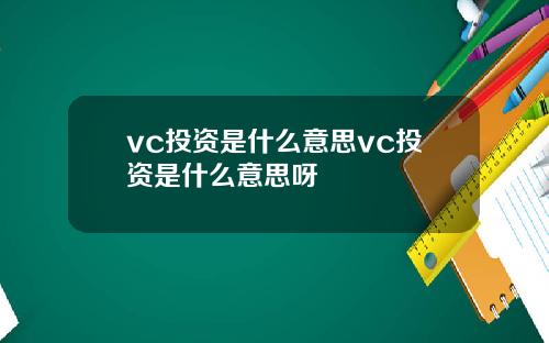 vc投资是什么意思vc投资是什么意思呀