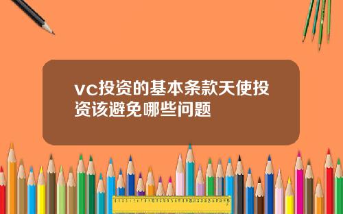 vc投资的基本条款天使投资该避免哪些问题