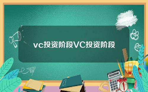 vc投资阶段VC投资阶段